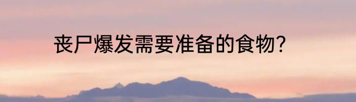 丧尸爆发需要准备的食物？