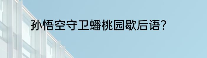孙悟空守卫蟠桃园歇后语？