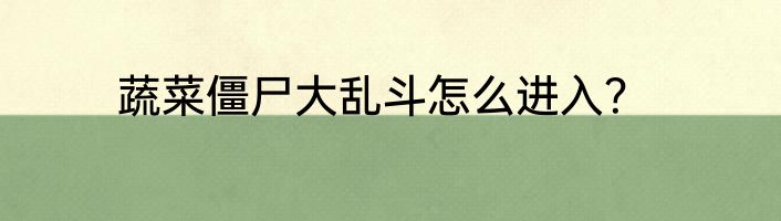 蔬菜僵尸大乱斗怎么进入？