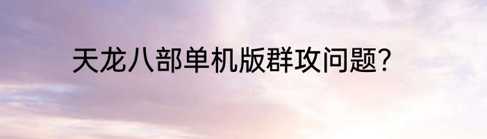 天龙八部单机版群攻问题？