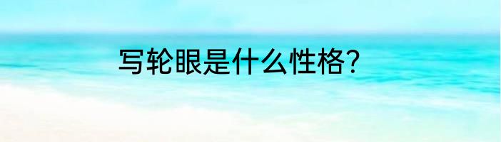 写轮眼是什么性格？