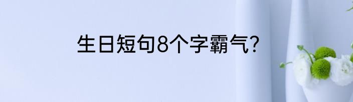生日短句8个字霸气？