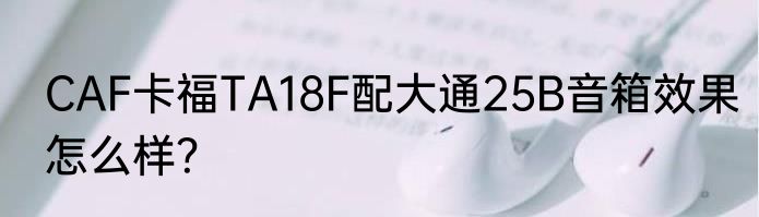 CAF卡福TA18F配大通25B音箱效果怎么样？