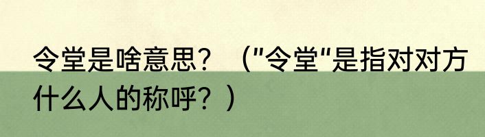 令堂是啥意思？（”令堂“是指对对方什么人的称呼？）