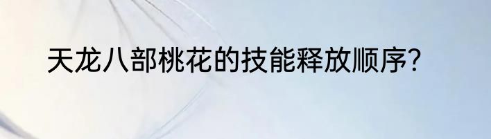 天龙八部桃花的技能释放顺序？