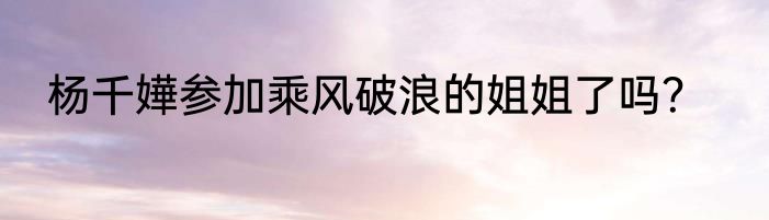 杨千嬅参加乘风破浪的姐姐了吗？