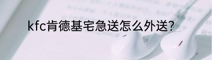 kfc肯德基宅急送怎么外送？