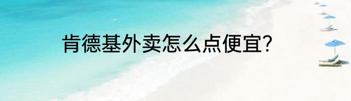 肯德基外卖怎么点便宜？
