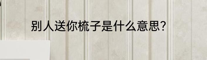 别人送你梳子是什么意思？