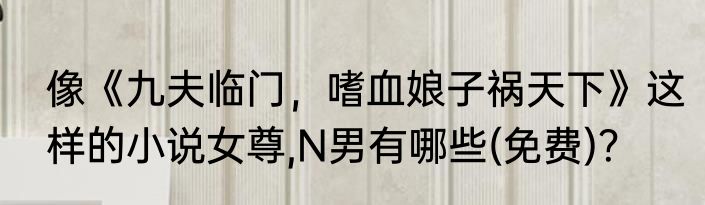 像《九夫临门，嗜血娘子祸天下》这样的小说女尊,N男有哪些(免费)？