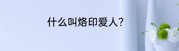 什么叫烙印爱人？