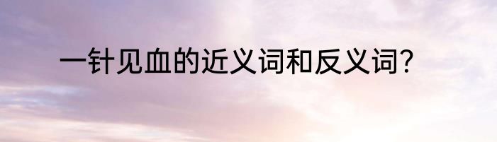 一针见血的近义词和反义词？