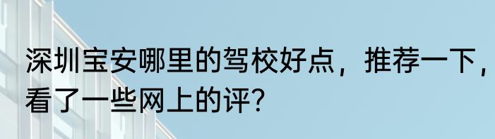 深圳宝安哪里的驾校好点，推荐一下，看了一些网上的评？