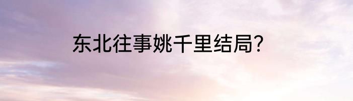 东北往事姚千里结局？