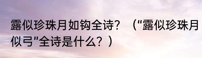 露似珍珠月如钩全诗?(“露似珍珠月似弓”全诗是什么?)