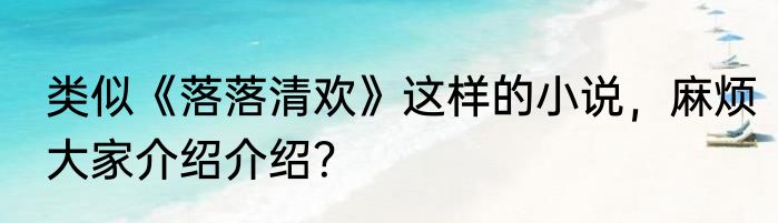 类似《落落清欢》这样的小说，麻烦大家介绍介绍？