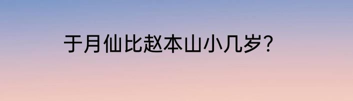 于月仙比赵本山小几岁？