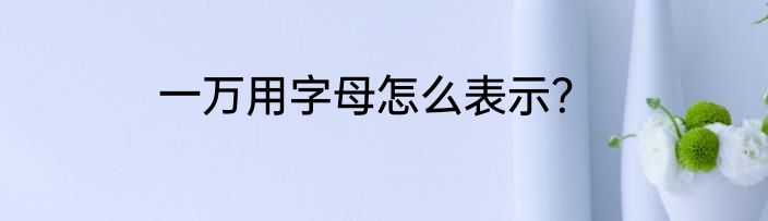 一万用字母怎么表示？