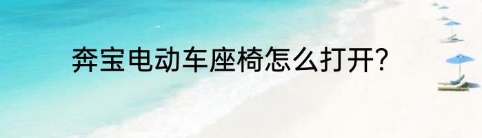 奔宝电动车座椅怎么打开？