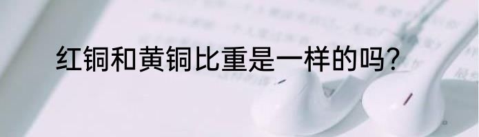 红铜和黄铜比重是一样的吗？