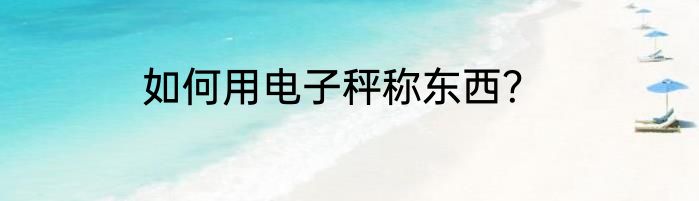 如何用电子秤称东西？