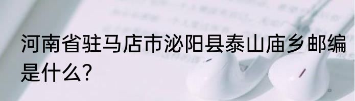 河南省驻马店市泌阳县泰山庙乡邮编是什么？
