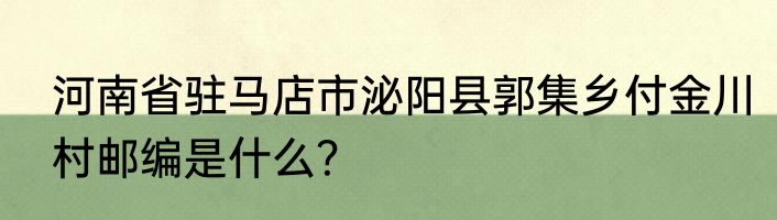 河南省驻马店市泌阳县郭集乡付金川村邮编是什么？