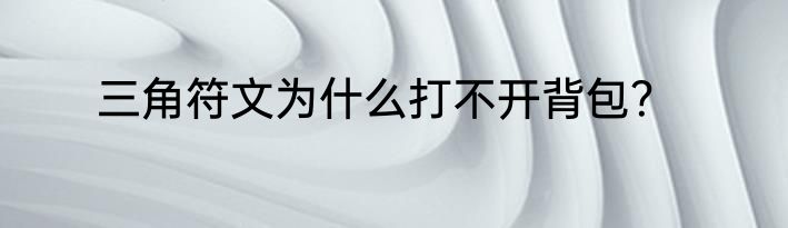 三角符文为什么打不开背包？