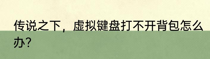 传说之下，虚拟键盘打不开背包怎么办？