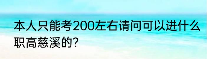 本人只能考200左右请问可以进什么职高慈溪的？