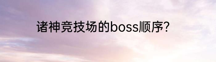 诸神竞技场的boss顺序？