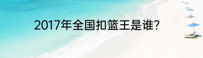 2017年全国扣篮王是谁？