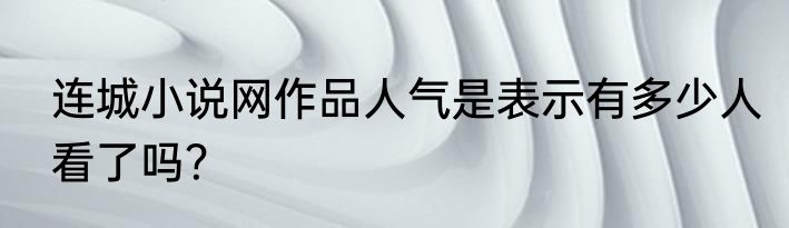 连城小说网作品人气是表示有多少人看了吗？