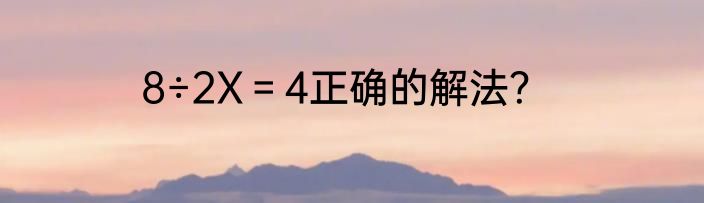 8÷2X＝4正确的解法？