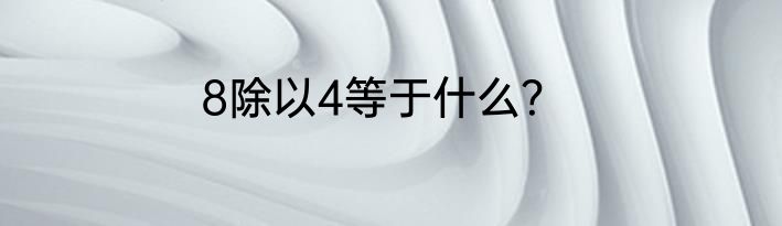 8除以4等于什么？