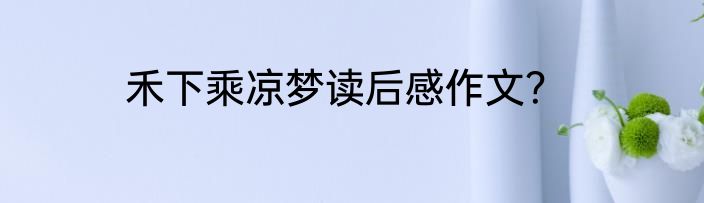 禾下乘凉梦读后感作文？