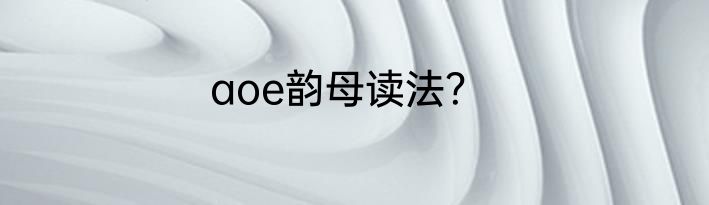 aoe韵母读法？