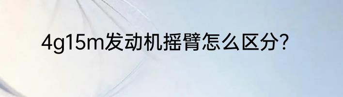 4g15m发动机摇臂怎么区分？