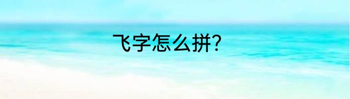 飞字怎么拼？