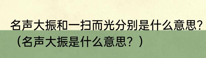 名声大振和一扫而光分别是什么意思？（名声大振是什么意思？）
