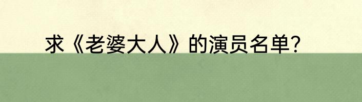 求《老婆大人》的演员名单？