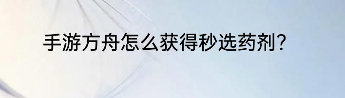 手游方舟怎么获得秒选药剂？