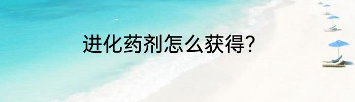 进化药剂怎么获得？