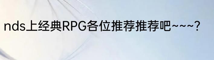 nds上经典RPG各位推荐推荐吧~~~？