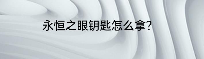 永恒之眼钥匙怎么拿？