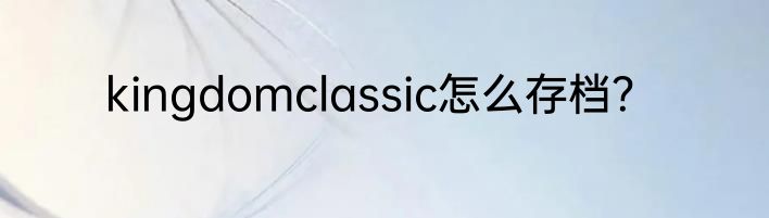 kingdomclassic怎么存档？