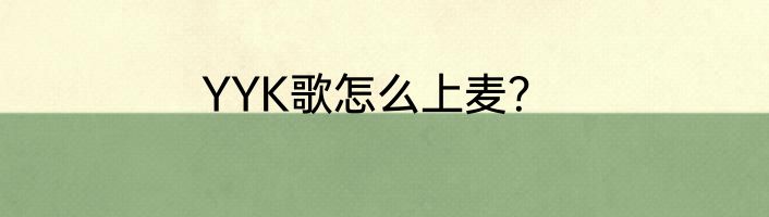 YYK歌怎么上麦？