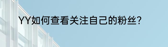 YY如何查看关注自己的粉丝？