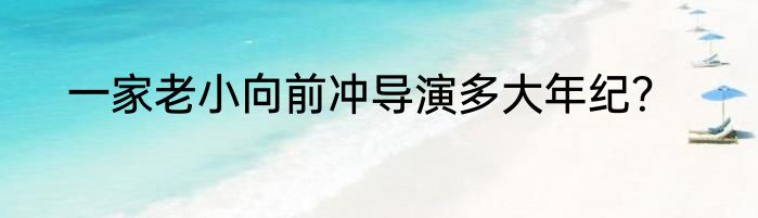 一家老小向前冲导演多大年纪？