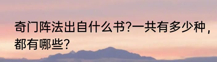 奇门阵法出自什么书?一共有多少种，都有哪些？